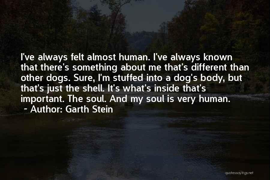 Garth Stein Quotes: I've Always Felt Almost Human. I've Always Known That There's Something About Me That's Different Than Other Dogs. Sure, I'm