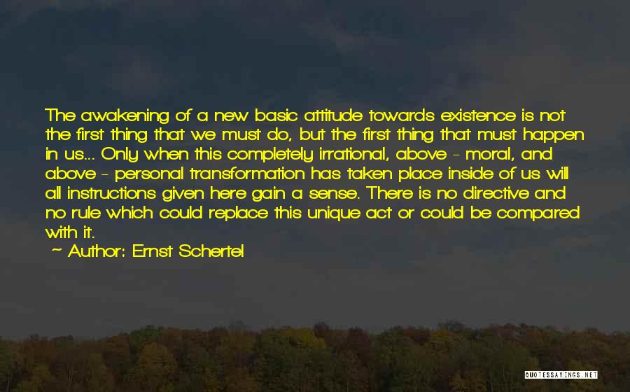 Ernst Schertel Quotes: The Awakening Of A New Basic Attitude Towards Existence Is Not The First Thing That We Must Do, But The