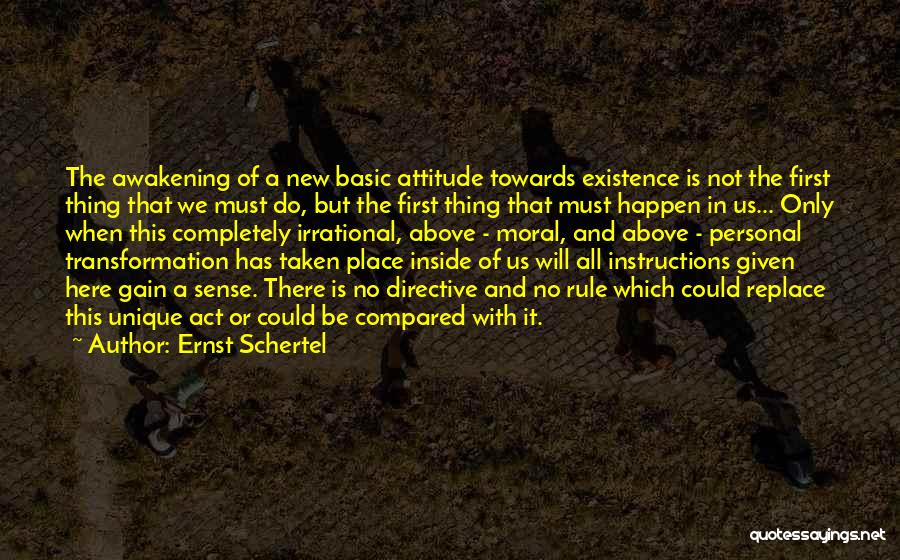 Ernst Schertel Quotes: The Awakening Of A New Basic Attitude Towards Existence Is Not The First Thing That We Must Do, But The