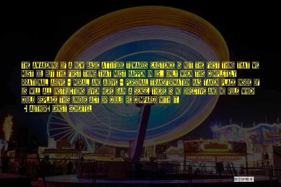 Ernst Schertel Quotes: The Awakening Of A New Basic Attitude Towards Existence Is Not The First Thing That We Must Do, But The