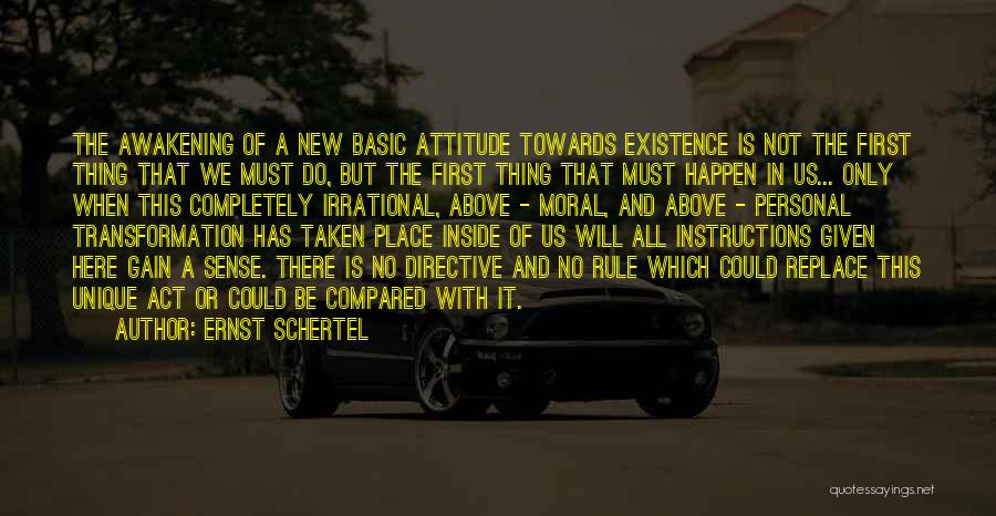 Ernst Schertel Quotes: The Awakening Of A New Basic Attitude Towards Existence Is Not The First Thing That We Must Do, But The