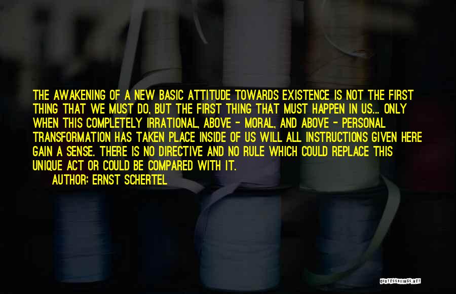 Ernst Schertel Quotes: The Awakening Of A New Basic Attitude Towards Existence Is Not The First Thing That We Must Do, But The