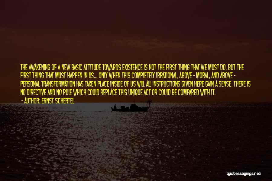 Ernst Schertel Quotes: The Awakening Of A New Basic Attitude Towards Existence Is Not The First Thing That We Must Do, But The