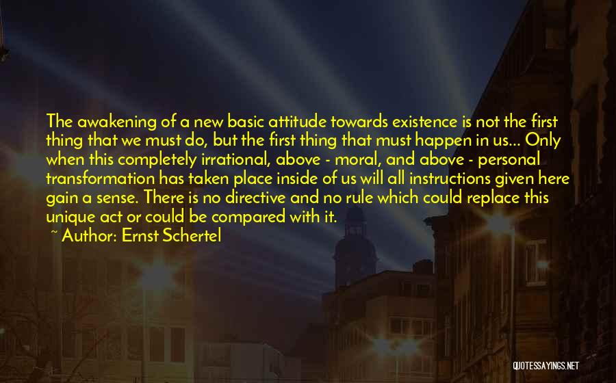 Ernst Schertel Quotes: The Awakening Of A New Basic Attitude Towards Existence Is Not The First Thing That We Must Do, But The