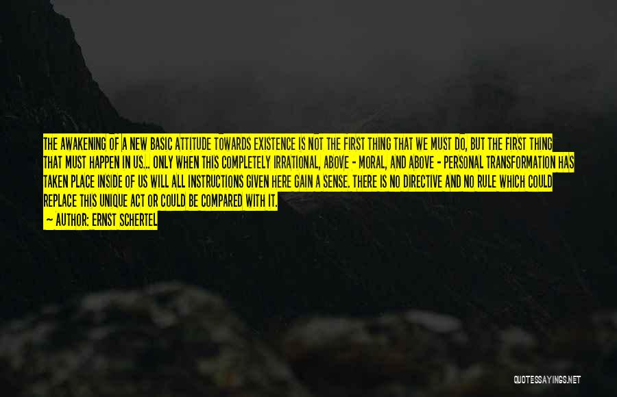 Ernst Schertel Quotes: The Awakening Of A New Basic Attitude Towards Existence Is Not The First Thing That We Must Do, But The