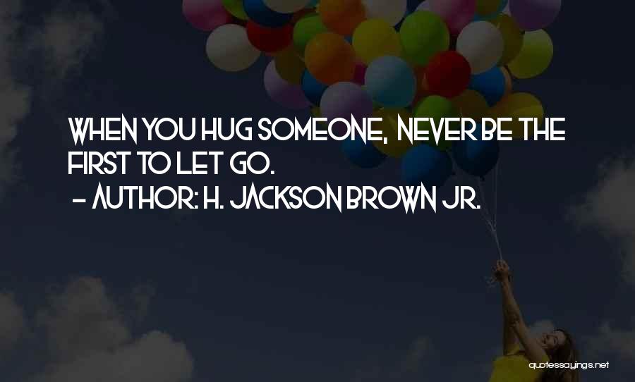 H. Jackson Brown Jr. Quotes: When You Hug Someone, Never Be The First To Let Go.