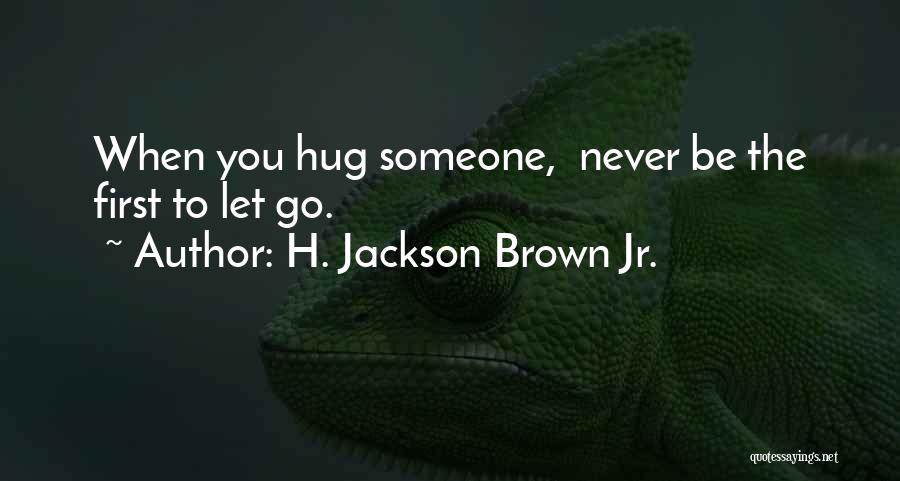 H. Jackson Brown Jr. Quotes: When You Hug Someone, Never Be The First To Let Go.