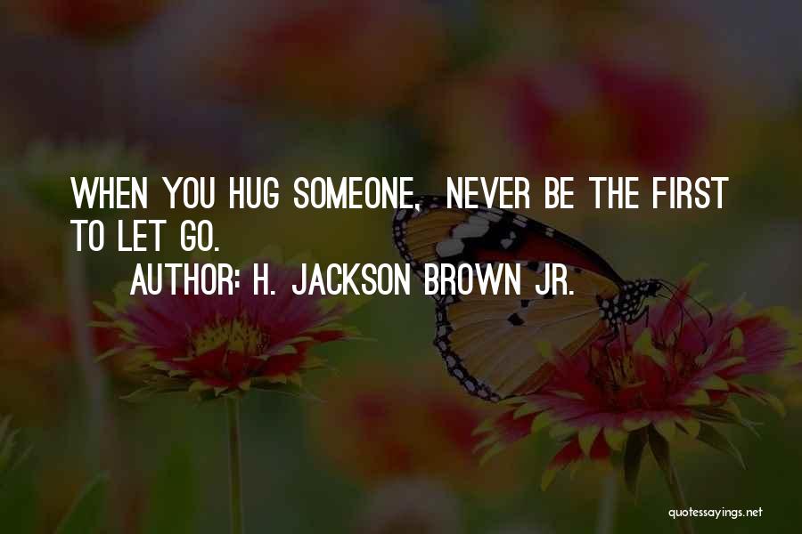 H. Jackson Brown Jr. Quotes: When You Hug Someone, Never Be The First To Let Go.
