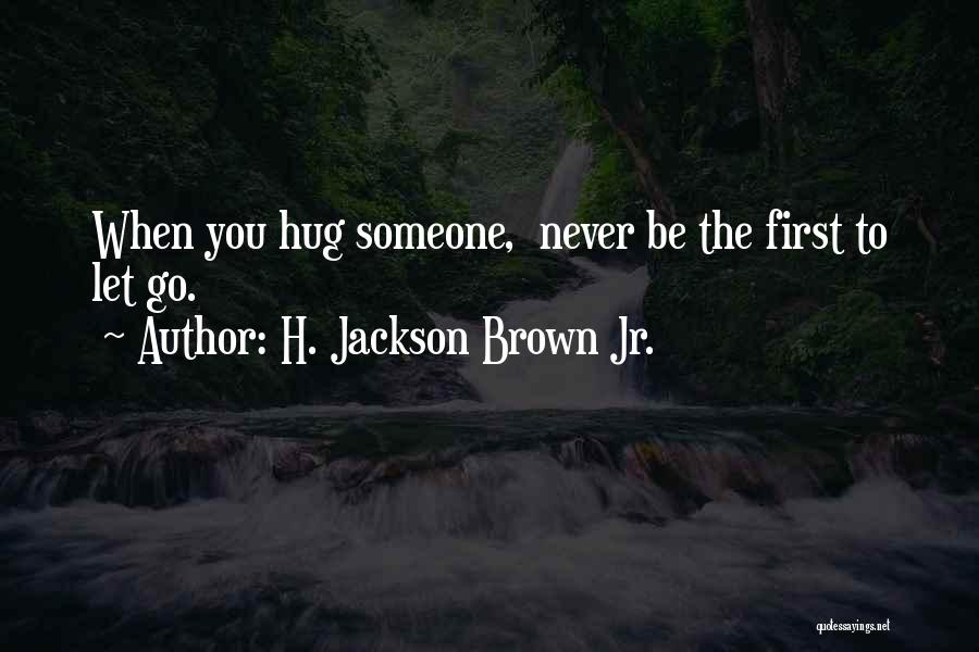 H. Jackson Brown Jr. Quotes: When You Hug Someone, Never Be The First To Let Go.