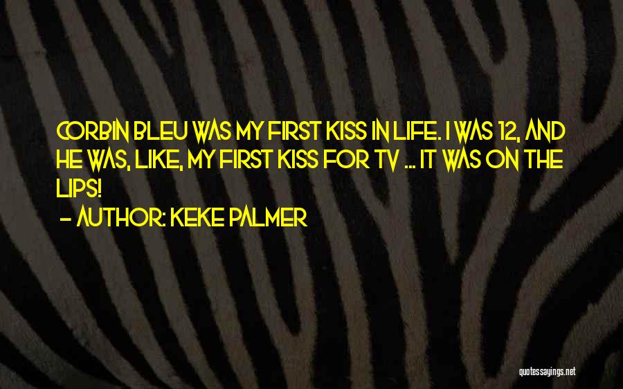 Keke Palmer Quotes: Corbin Bleu Was My First Kiss In Life. I Was 12, And He Was, Like, My First Kiss For Tv