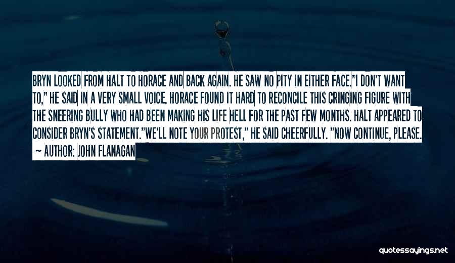 John Flanagan Quotes: Bryn Looked From Halt To Horace And Back Again. He Saw No Pity In Either Face.i Don't Want To, He