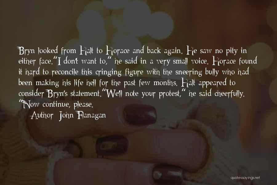 John Flanagan Quotes: Bryn Looked From Halt To Horace And Back Again. He Saw No Pity In Either Face.i Don't Want To, He