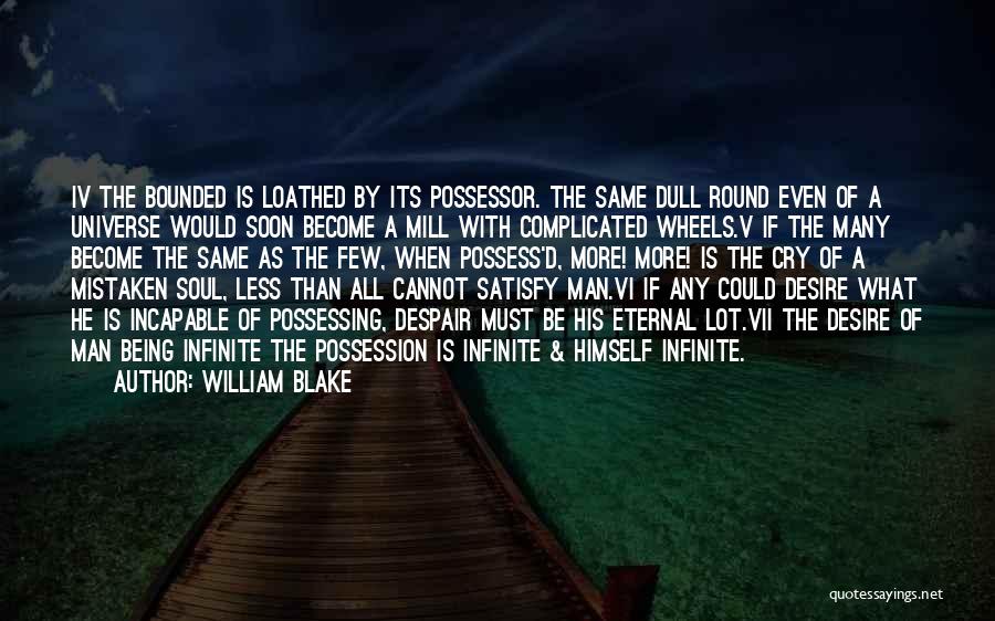 William Blake Quotes: Iv The Bounded Is Loathed By Its Possessor. The Same Dull Round Even Of A Universe Would Soon Become A