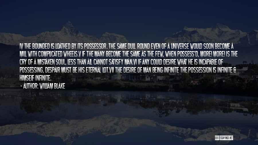 William Blake Quotes: Iv The Bounded Is Loathed By Its Possessor. The Same Dull Round Even Of A Universe Would Soon Become A