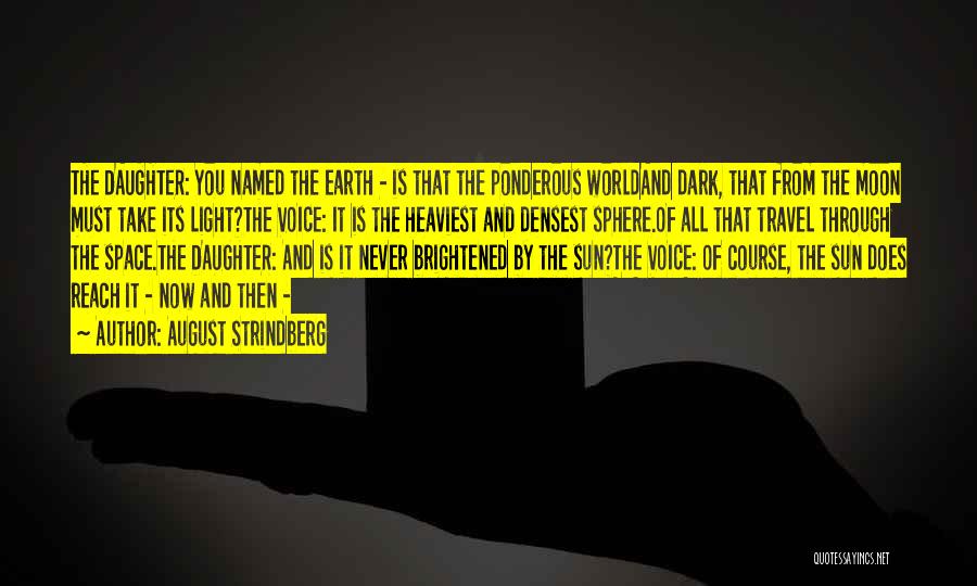 August Strindberg Quotes: The Daughter: You Named The Earth - Is That The Ponderous Worldand Dark, That From The Moon Must Take Its