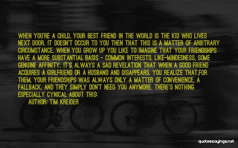 Tim Kreider Quotes: When You're A Child, Your Best Friend In The World Is The Kid Who Lives Next Door. It Doesn't Occur