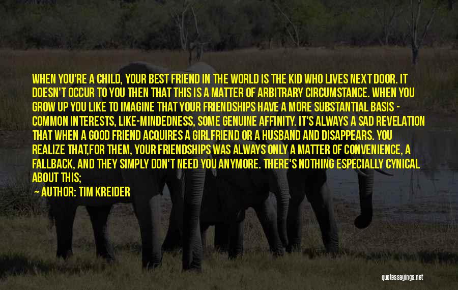 Tim Kreider Quotes: When You're A Child, Your Best Friend In The World Is The Kid Who Lives Next Door. It Doesn't Occur