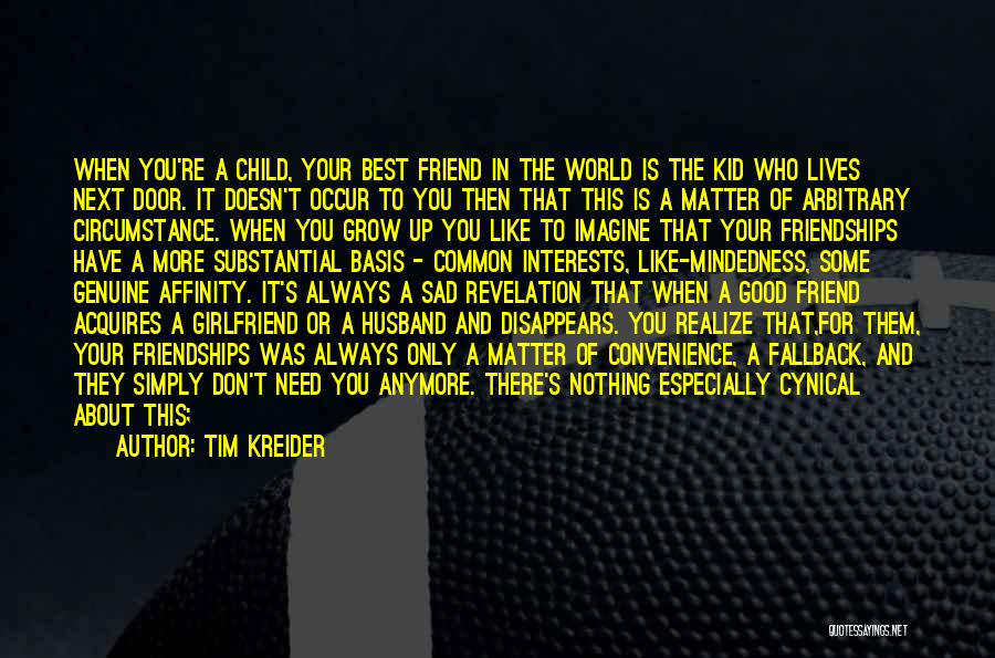 Tim Kreider Quotes: When You're A Child, Your Best Friend In The World Is The Kid Who Lives Next Door. It Doesn't Occur