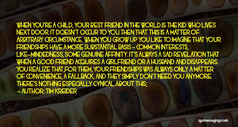 Tim Kreider Quotes: When You're A Child, Your Best Friend In The World Is The Kid Who Lives Next Door. It Doesn't Occur