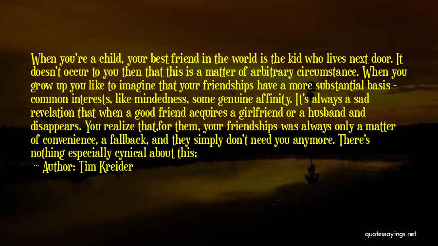 Tim Kreider Quotes: When You're A Child, Your Best Friend In The World Is The Kid Who Lives Next Door. It Doesn't Occur