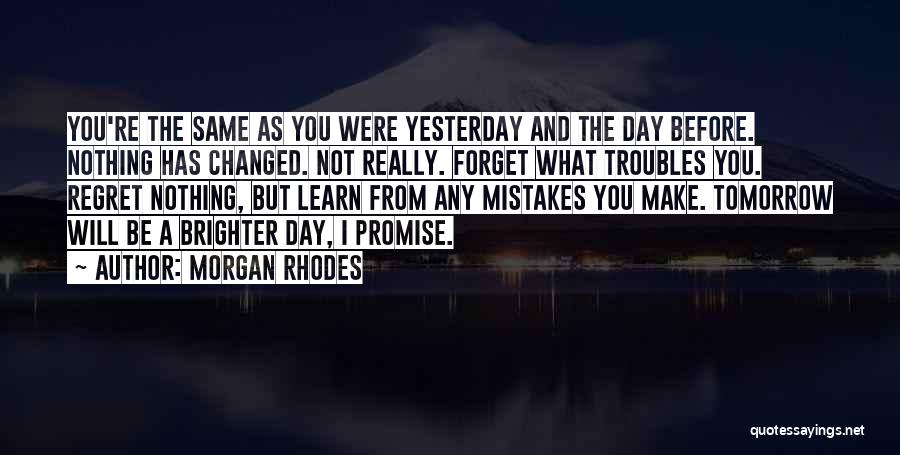 Morgan Rhodes Quotes: You're The Same As You Were Yesterday And The Day Before. Nothing Has Changed. Not Really. Forget What Troubles You.