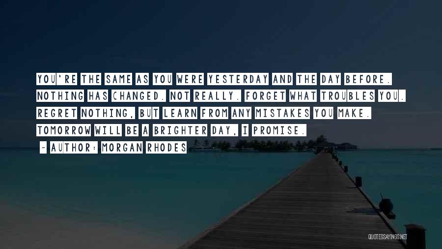 Morgan Rhodes Quotes: You're The Same As You Were Yesterday And The Day Before. Nothing Has Changed. Not Really. Forget What Troubles You.