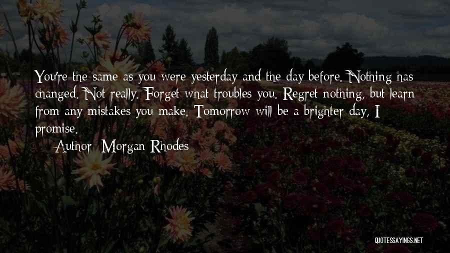 Morgan Rhodes Quotes: You're The Same As You Were Yesterday And The Day Before. Nothing Has Changed. Not Really. Forget What Troubles You.