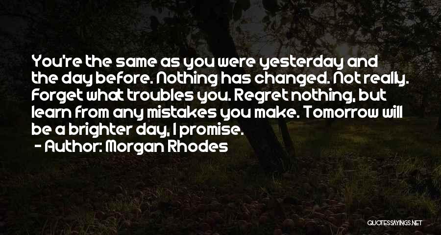 Morgan Rhodes Quotes: You're The Same As You Were Yesterday And The Day Before. Nothing Has Changed. Not Really. Forget What Troubles You.