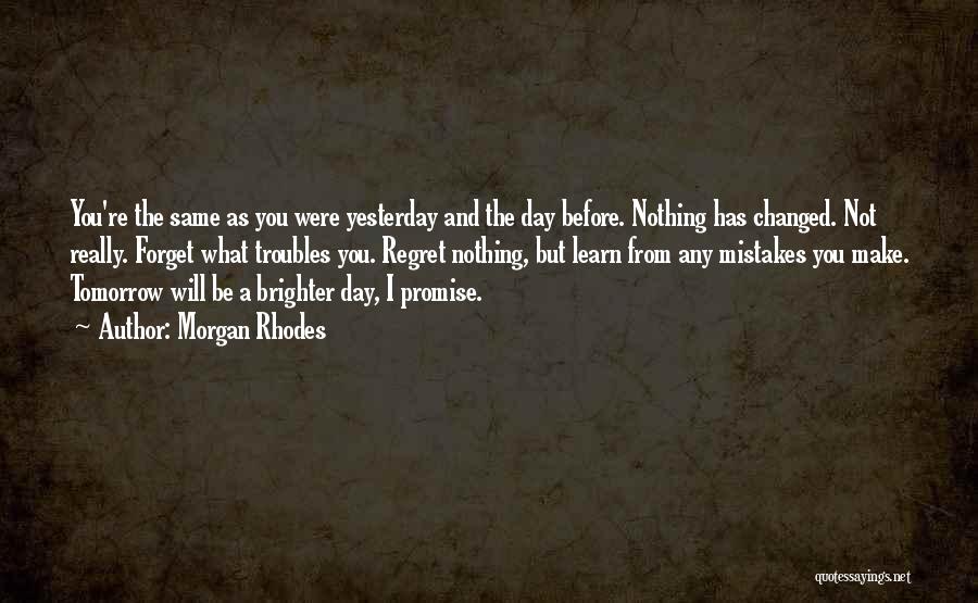 Morgan Rhodes Quotes: You're The Same As You Were Yesterday And The Day Before. Nothing Has Changed. Not Really. Forget What Troubles You.