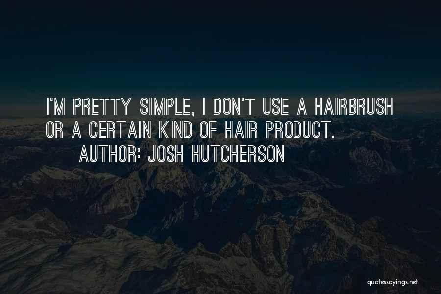 Josh Hutcherson Quotes: I'm Pretty Simple, I Don't Use A Hairbrush Or A Certain Kind Of Hair Product.