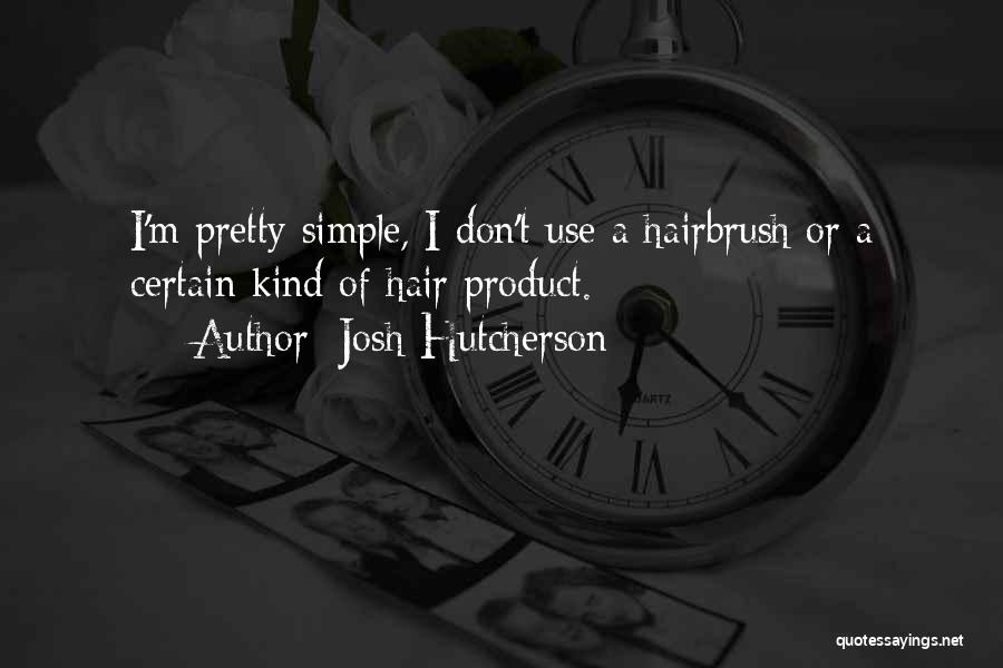 Josh Hutcherson Quotes: I'm Pretty Simple, I Don't Use A Hairbrush Or A Certain Kind Of Hair Product.