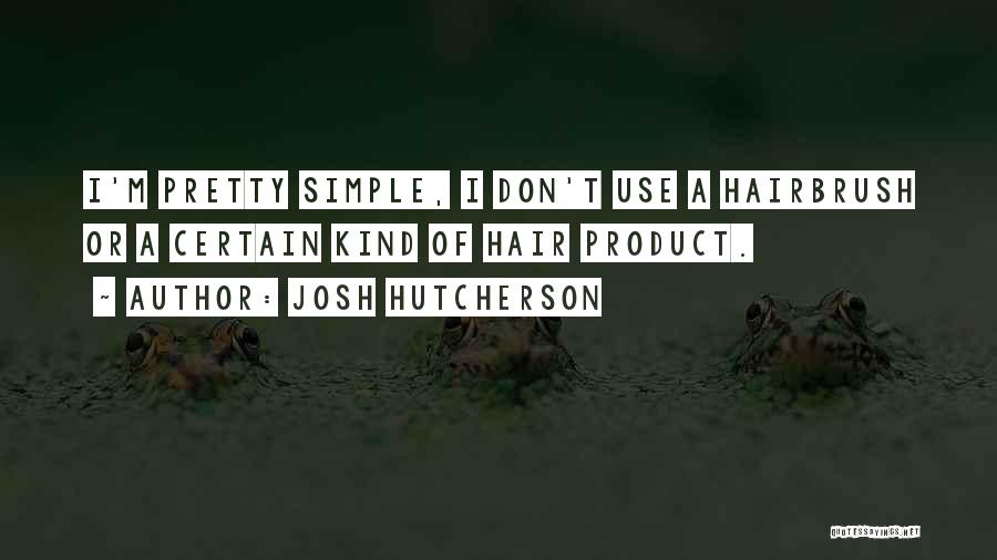 Josh Hutcherson Quotes: I'm Pretty Simple, I Don't Use A Hairbrush Or A Certain Kind Of Hair Product.