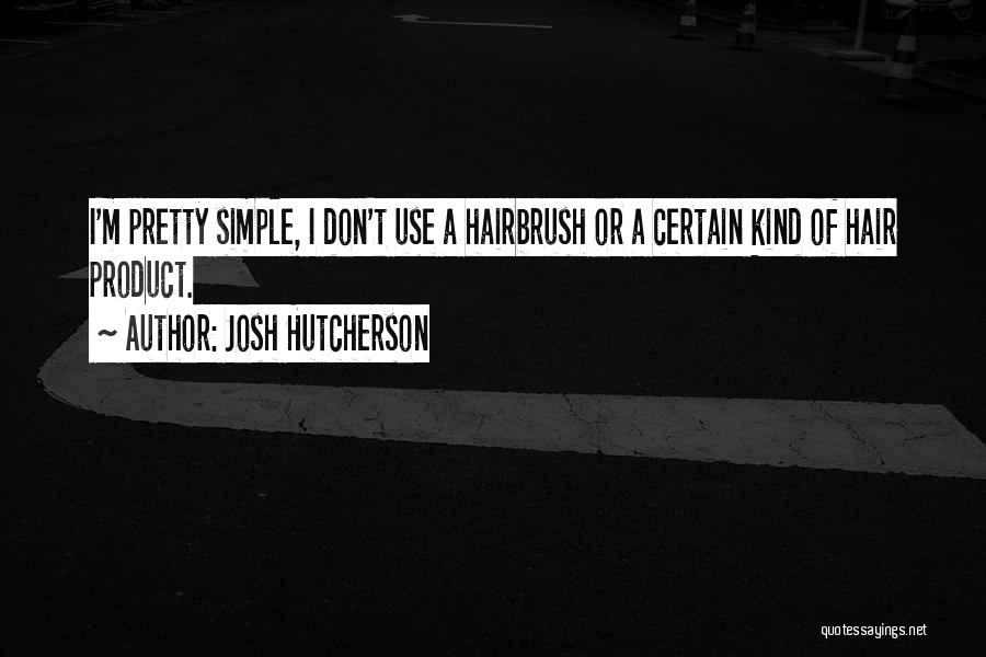 Josh Hutcherson Quotes: I'm Pretty Simple, I Don't Use A Hairbrush Or A Certain Kind Of Hair Product.