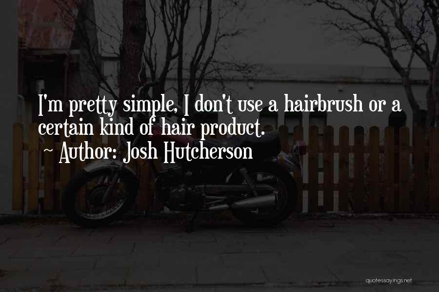 Josh Hutcherson Quotes: I'm Pretty Simple, I Don't Use A Hairbrush Or A Certain Kind Of Hair Product.