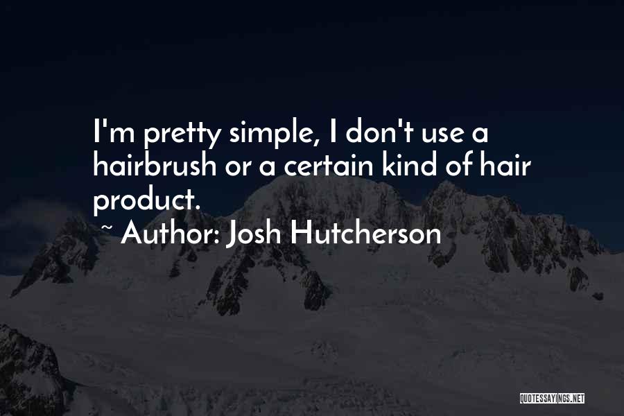 Josh Hutcherson Quotes: I'm Pretty Simple, I Don't Use A Hairbrush Or A Certain Kind Of Hair Product.