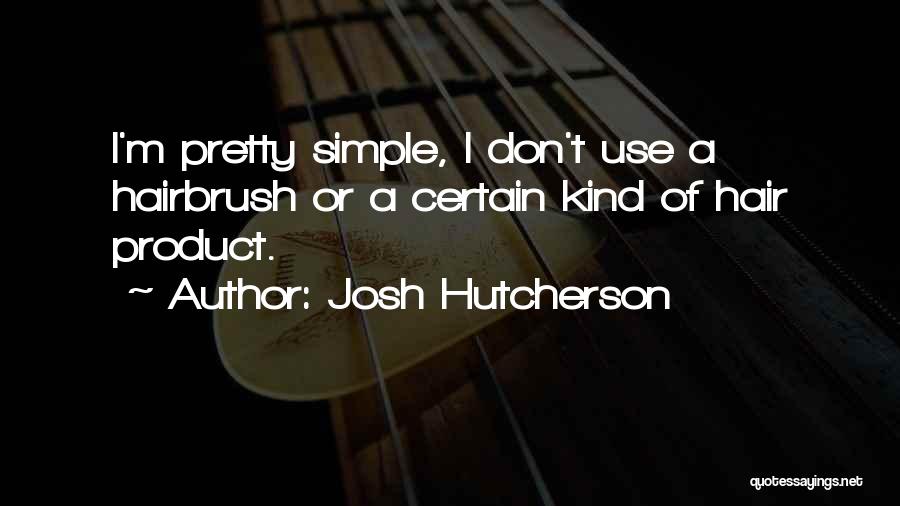 Josh Hutcherson Quotes: I'm Pretty Simple, I Don't Use A Hairbrush Or A Certain Kind Of Hair Product.