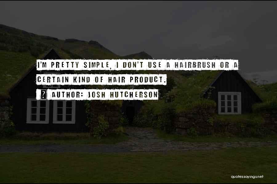 Josh Hutcherson Quotes: I'm Pretty Simple, I Don't Use A Hairbrush Or A Certain Kind Of Hair Product.