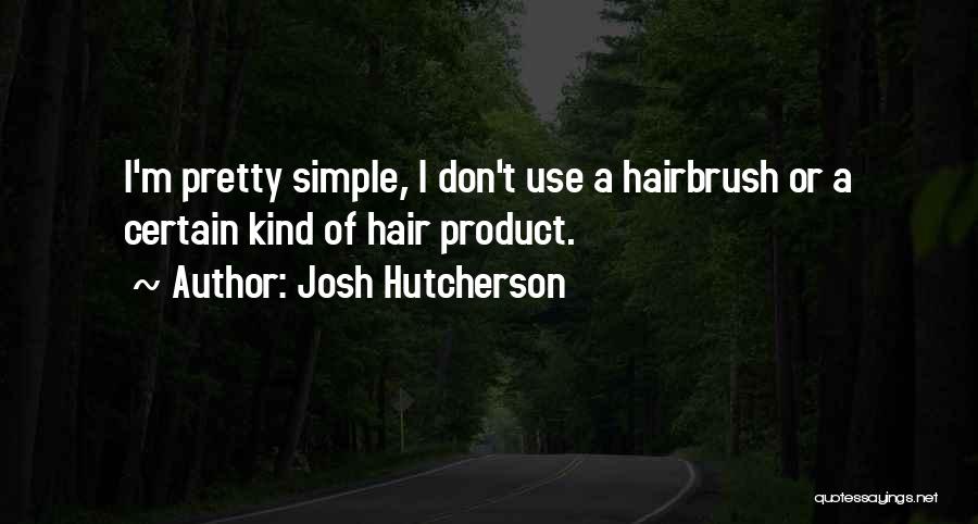 Josh Hutcherson Quotes: I'm Pretty Simple, I Don't Use A Hairbrush Or A Certain Kind Of Hair Product.