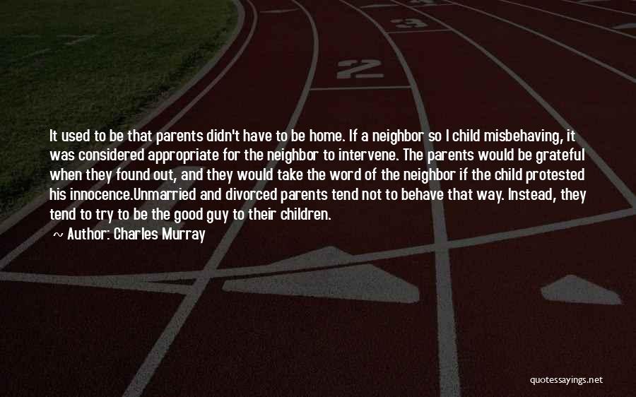 Charles Murray Quotes: It Used To Be That Parents Didn't Have To Be Home. If A Neighbor So I Child Misbehaving, It Was