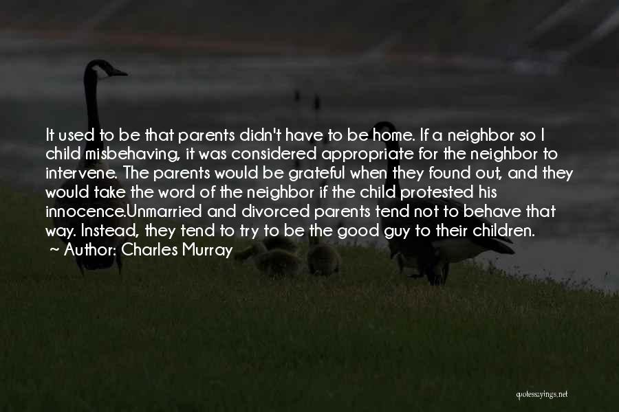 Charles Murray Quotes: It Used To Be That Parents Didn't Have To Be Home. If A Neighbor So I Child Misbehaving, It Was