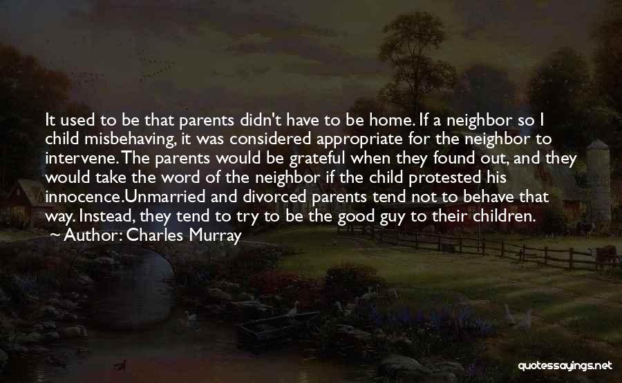 Charles Murray Quotes: It Used To Be That Parents Didn't Have To Be Home. If A Neighbor So I Child Misbehaving, It Was