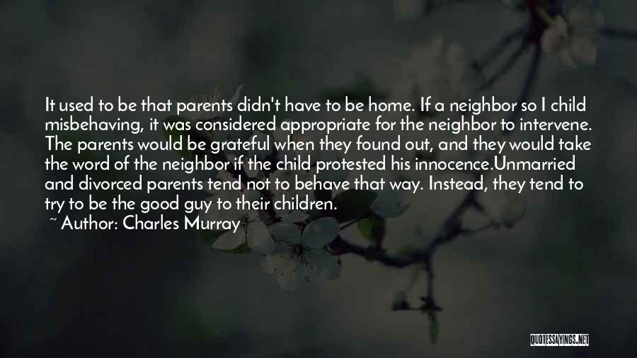 Charles Murray Quotes: It Used To Be That Parents Didn't Have To Be Home. If A Neighbor So I Child Misbehaving, It Was