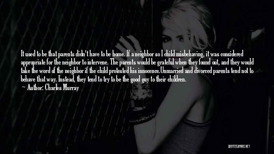 Charles Murray Quotes: It Used To Be That Parents Didn't Have To Be Home. If A Neighbor So I Child Misbehaving, It Was
