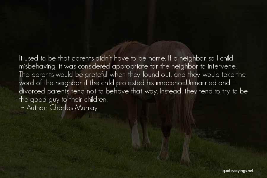 Charles Murray Quotes: It Used To Be That Parents Didn't Have To Be Home. If A Neighbor So I Child Misbehaving, It Was