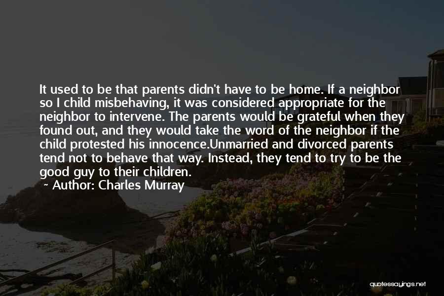 Charles Murray Quotes: It Used To Be That Parents Didn't Have To Be Home. If A Neighbor So I Child Misbehaving, It Was