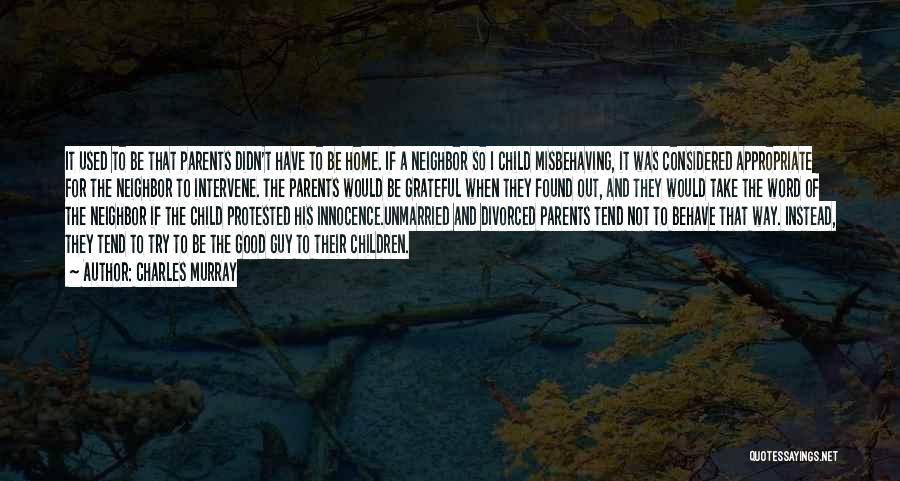 Charles Murray Quotes: It Used To Be That Parents Didn't Have To Be Home. If A Neighbor So I Child Misbehaving, It Was