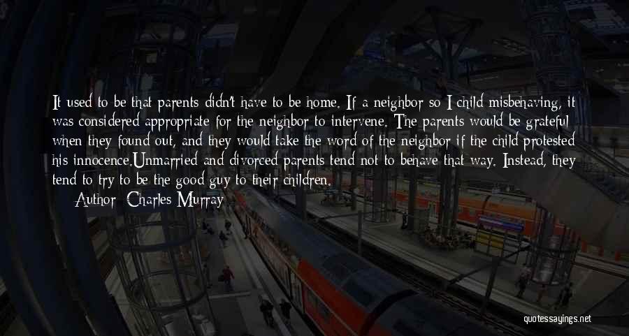 Charles Murray Quotes: It Used To Be That Parents Didn't Have To Be Home. If A Neighbor So I Child Misbehaving, It Was