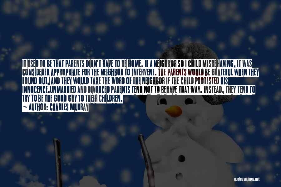 Charles Murray Quotes: It Used To Be That Parents Didn't Have To Be Home. If A Neighbor So I Child Misbehaving, It Was
