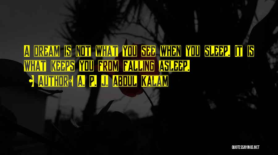A. P. J. Abdul Kalam Quotes: A Dream Is Not What You See When You Sleep. It Is What Keeps You From Falling Asleep.