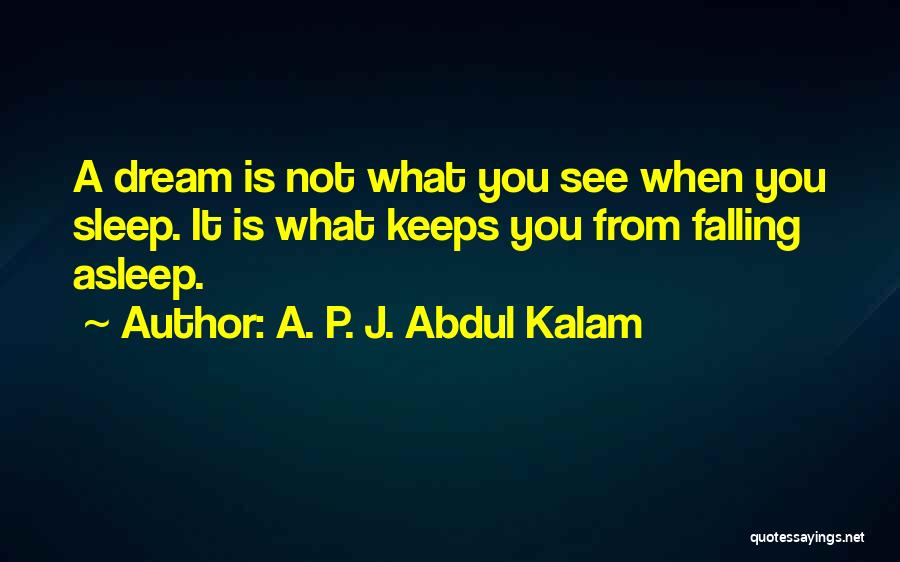 A. P. J. Abdul Kalam Quotes: A Dream Is Not What You See When You Sleep. It Is What Keeps You From Falling Asleep.